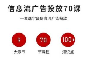 信息流广告投放实战70课，一套课学会信息流广告投放，迄今为止，最系统化教程