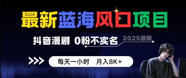 *蓝海风口项目,抖音漫剧,0粉不实名每天一小时,月入8K+【揭秘】