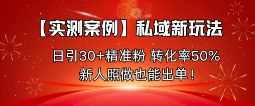 【实测案例】私域新玩法,日引30+*粉,转化率50%,新人照做也能出单!