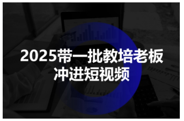 2025带一批教培*冲进短视频,*助力教培人掌握短视频招生技能