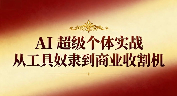 AI*个体实战:从工具奴隶到商业收割机