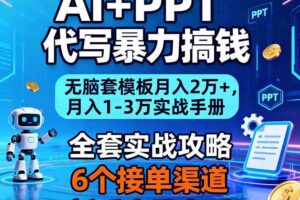 (16783期)AI+PPT代写暴力搞钱:无脑套模板月入2万+,月入1-3万实战手册