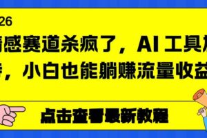 (16930期)情感赛道杀疯了,AI 工具加持,小白也能躺赚流量收益