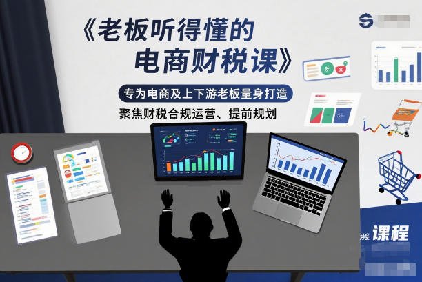 *听得懂的电商财税课,专为电商及上下游*量身打造,聚焦财税合规运营、提前规划