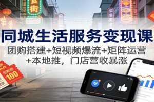 同城生活服务变现课:团购搭建+短视频爆流+矩阵运营+本地推,门店营收暴涨