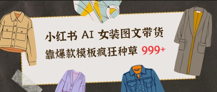 小红书AI女装图文带货,靠*模板疯狂种草999+