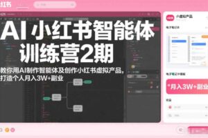 AI小红书智能体训练营2期,教你用AI制作智能体及创作小红书虚拟产品,打造个人月入3W+副业(更新)