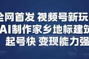 全网首发,视频号新玩法,AI制作家乡地标建筑,起号快,变现能力强