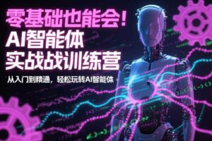 零基础也能会!AI智能体实战训练营:从入门到精通,轻松玩转AI智能体