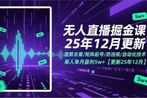 (17007期)无人直播掘金课,混剪去重/矩阵起号/防违规/自动化技术,单人单月盈利5w+【更新25年12月】