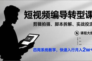 (17062期)短视频编导转型课,剪辑拍摄、脚本拆解、实战投流,四周系统教学,快速入行月入2w+