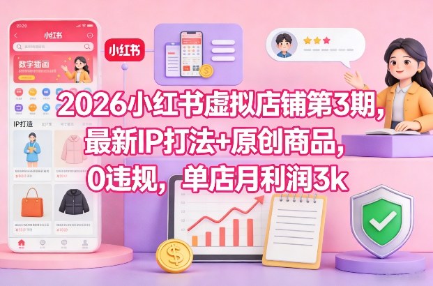 2026小红书虚拟店铺第3期,*IP打法+原创商品,0*,单店月利润3k+