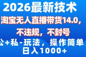 （17110期）2026最新技术，淘宝无人直播带货14.0，不封号，不违规，公+私玩法，操作简单，日入1000+