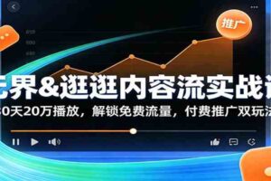 无界&逛逛内容流实战课：30天20万播放，解锁免费流量，付费推广双玩法