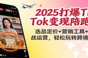 2025打爆TikTok变现陪跑营:选品定价+营销工具+实战运营,轻松玩转跨境电商