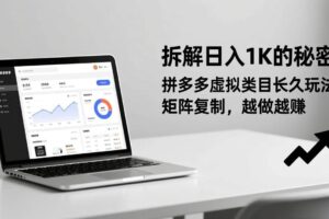 (17247期)拆解日入 1K 的秘密:拼多多虚拟类目长久玩法,矩阵复制,越做越赚