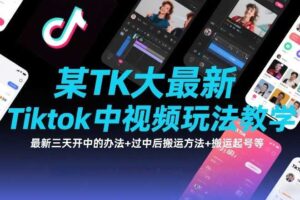 某TK大佬最新Tiktok中视频玩法教学，最新三天开中的办法+过中后搬运方法+搬运起号等