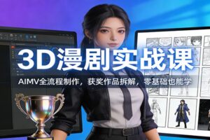 3D漫剧实战课:AIMV全流程制作,获奖作品拆解,零基础也能学
