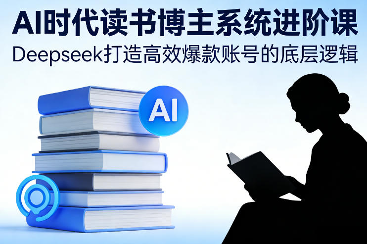 AI时代读书博主系统进阶课,Deepseek打造**账号的底层逻辑