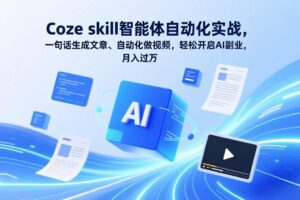 (17399期)Coze skill智能体自动化实战,一句话生成文章、自动化做视频,轻松开启AI副业,月入过万