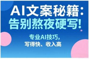 AI文案秘籍:告别熬夜硬写!专业AI技巧,写得快、收入高