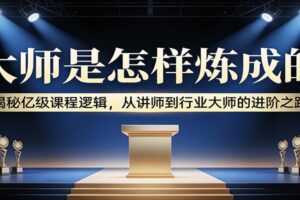 大师是怎样炼成的:揭秘亿级课程逻辑,从讲师到行业大师的进阶之路