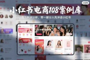 小红书电商108案例库,百W利润分析,带一部分人先冲进小红书【文档】