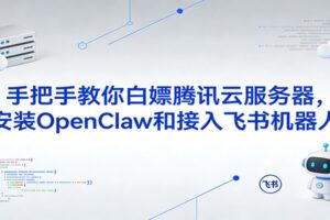 手把手教你白嫖腾讯云服务器,安装OpenClaw和接入飞书机器人