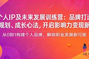 个人IP及未来发展训练营:品牌打造、职业规划、成长心法,开启影响力变现新路径