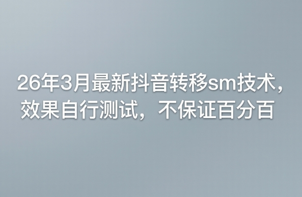 26年3月*抖音转移sm技术,效果自行测试,不保证*