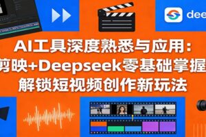 AI工具深度熟悉与应用:剪映+Deepseek零基础掌握,解锁短视频创作新玩法