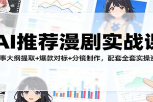 AI推荐漫剧实战课：故事大纲提取+爆款对标+分镜制作，配套全套实操资料