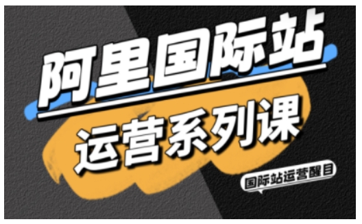 阿里国际站运营系列课,涵盖*引流、直通车与全站推实战SOP,搭配AI效率工具包与高阶增长玩法(更新)