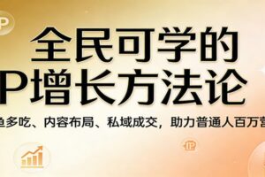 全民可学的IP增长方法论:一鱼多吃、内容布局、私域成交,助力普通人百万营收