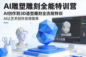 AI雕塑雕刻全能特训营,AI创作到3D造型雕刻全流程特训,AI让艺术创作变得简单