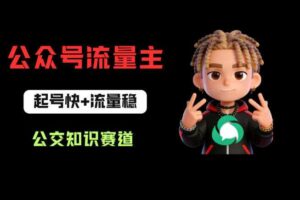 公众号流量主之公交知识赛道，起号快+流量稳，从0-1全流程讲解！