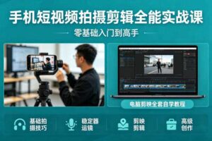 手机短视频拍摄剪辑全能实战课：零基础入门到高手，稳定器运镜+电脑剪映全套自学教程