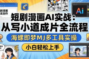 （17945期）短剧漫画AI实战：从写小说到成片全流程，海螺即梦MJ多工具实操，小白轻松上手