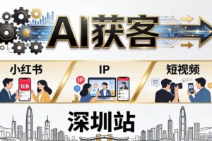 （18264期）2026AI获客大课深圳站：4月17日-19日3天2夜拆透小红书+IP+短视频，老板操盘手必来