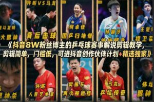 抖音8W粉丝博主的乒乓球赛事解说剪辑教学,剪辑简单,门槛低,可进抖音创作伙伴计划+精选独家