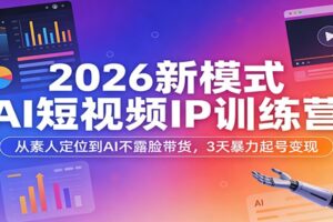 2026新模式AI短视频IP训练营:从素人定位到AI不露脸带货,3天暴力起号变现