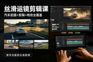 大叔丝滑运镜剪辑课,汽车拍摄+剪辑+特效全覆盖,新手也能拍出电影感