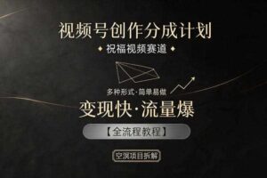 视频号创作分成计划，祝福视频赛道，多种制作形式，简单易做，变现快流量爆【全流程教程】