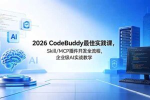 (18516期) 2026CodeBuddy最佳实践课,Skill/MCP 插件开发全流程,企业级 AI 实战教学