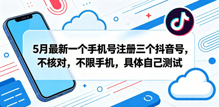 5月*一个手机号注册三个抖音号,不核对,不限手机,具体自己测试