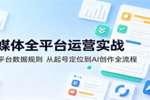 自媒体全平台运营实战:吃透平台数据规则,从起号定位到AI创作全流程