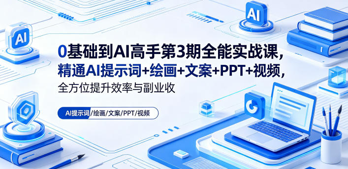 0基础到AI高手第3期全能实战课,精通AI提示词+绘画+文案+PPT+视频,*提升效率与副业收益