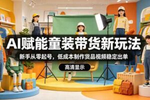 AI赋能童装带货新玩法,新手从零起号,低成本制作货品视频稳定出单
