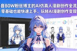 抖音80W粉丝博主的AI仿真人漫剧创作全流程,零基础也能快速上手,玩转AI漫剧创作变现