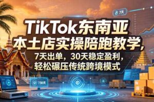 TikTok东南亚本土店实操陪跑教学,7天出单,30天稳定盈利,轻松碾压传统跨境模式